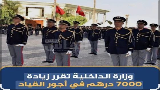 زيادة 7000 درهم في أجور القياد.. وزارة الداخلية ترفع رواتب رجال الإدارة الترابية.