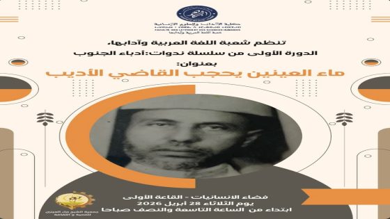 شعبة اللغة العربية وآدابها بكلية ابن زهر تنظم الدورة الأولى من سلسلة ندوات : أدباء الجنوب بعنوان: “ماء العينين يحجب القاضي الأديب..”