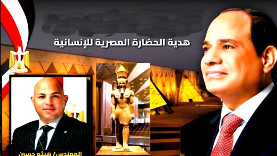 هيثم حسين يكتب: المتحف المصري الكبير.. حين يلتقي مجد الفراعنة بصناعة التطور والمستقبل والتنمية السياحيه