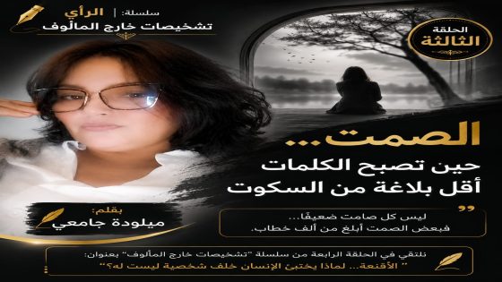 🖋️ الرأي | سلسلة: تشخيصات خارج المألوف …الصمت… حين يصبح أقوى من كل الكلمات