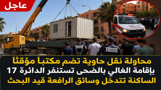 عاجل بمراكش.. محاولة نقل حاوية تضم مكتباً مؤقتاً بإقامة الغالي بالضحى تستنفر الدائرة 17.. الساكنة تتدخل وسائق الرافعة قيد البحث