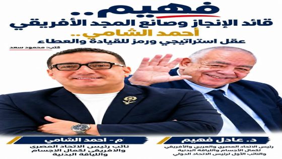 فهيم.. قائد الإنجاز وصانع المجد الأفريقي.. واحمدمصر… الشامى عقل استراتيجي ورمز للقيادة والعطاء