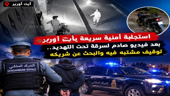 استجابة أمنية سريعة بأيت أورير بعد فيديو صادم لسرقة تحت التهديد.. توقيف مشتبه فيه والبحث عن شريكه