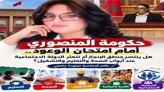 حكومة المنصوري أمام امتحان الوعود.. هل ينتصر منطق الإنجاز أم تتعثر الدولة الاجتماعية عند أبواب الصحة والتعليم والتشغيل؟